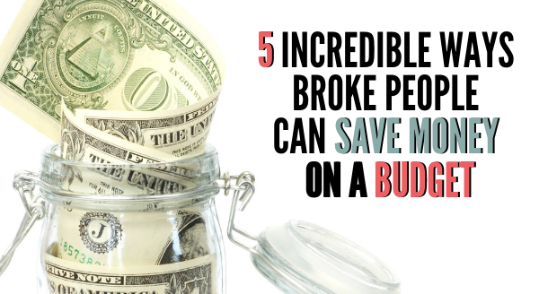 5 Incredible Ways Broke People Can Save Money On A Budget