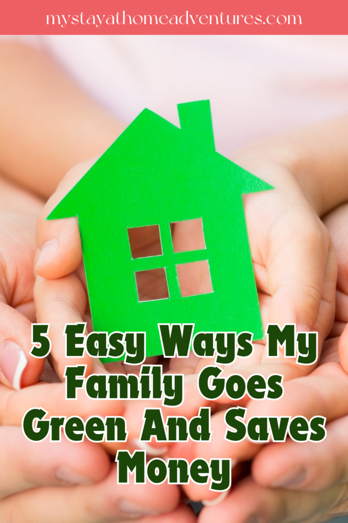 An image of a family's hands holding a green paper house with the text - 5 Easy Ways My Family Goes Green And Saves Money. The site's link is also included in the image.